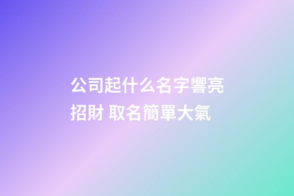 公司起什么名字響亮招財 取名簡單大氣-第1張-公司起名-玄機派